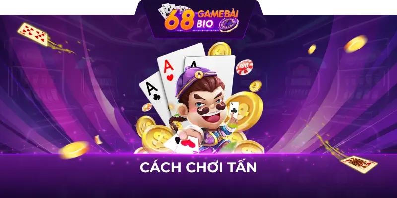 Cách chơi tấn 68 game bài như cao thủ 5 Cách chơi tấn