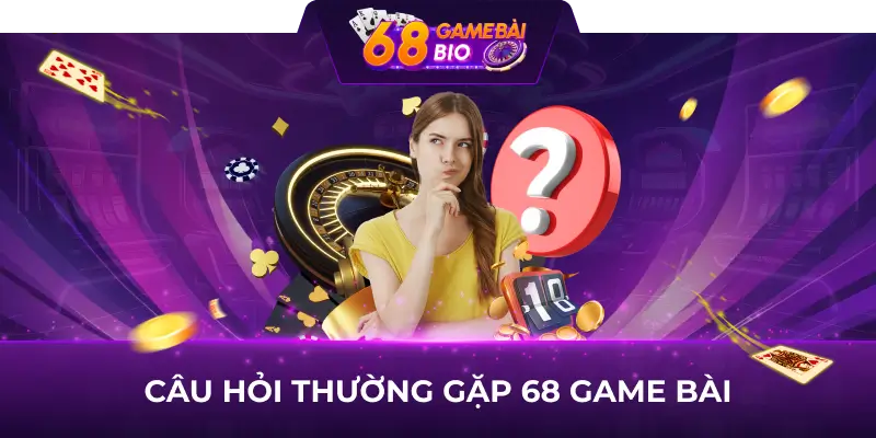 Câu Hỏi Thường Gặp 68 Game Bài - Giải Đáp Tất Cả Thắc Mắc Của Người Chơi 3 câu hỏi thường gặp 68 game bài