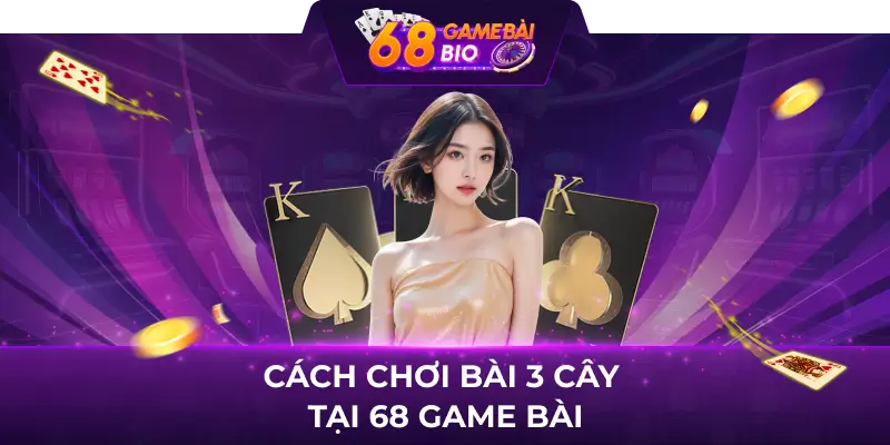 Cách chơi bài 3 cây chi tiết tại 68 game bài 2 Cách chơi bài 3 cây tại 68 game bài