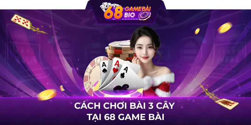 Cách chơi bài 3 cây chi tiết tại 68 game bài 3 Cách chơi bài 3 cây bất bại từ cao thủ chuyên nghiệp