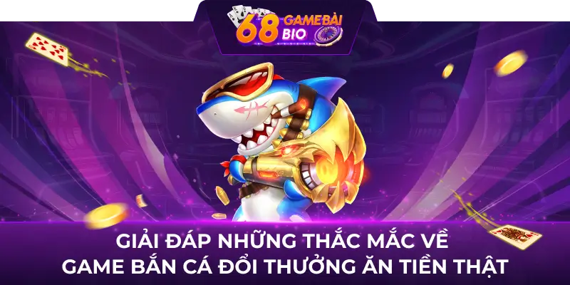 Game Bắn Cá Đổi Thưởng Ăn Tiền Hấp Dẫn Tại 68 Game Bài 3 Giải đáp những thắc mắc về game bắn cá đổi thưởng ăn tiền thật