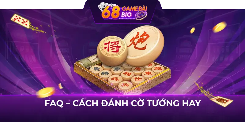 Cách chơi Cờ Tướng giỏi - Kinh nghiệm chơi cờ hay từ cao thủ 3 FAQ - Cách đánh Cờ Tướng hay