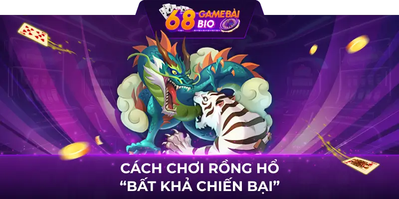 Hướng dẫn cách chơi rồng hổ 68 game bài 3 Cách chơi rồng hổ “bất khả chiến bại”