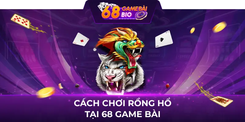 Hướng dẫn cách chơi rồng hổ 68 game bài 2 Cách chơi rồng hổ tại 68 game bài