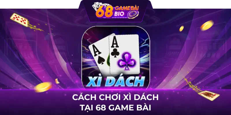 Hướng dẫn cách chơi xì dách tại 68 game bài 1 Cách chơi xì dách tại 68 game bài