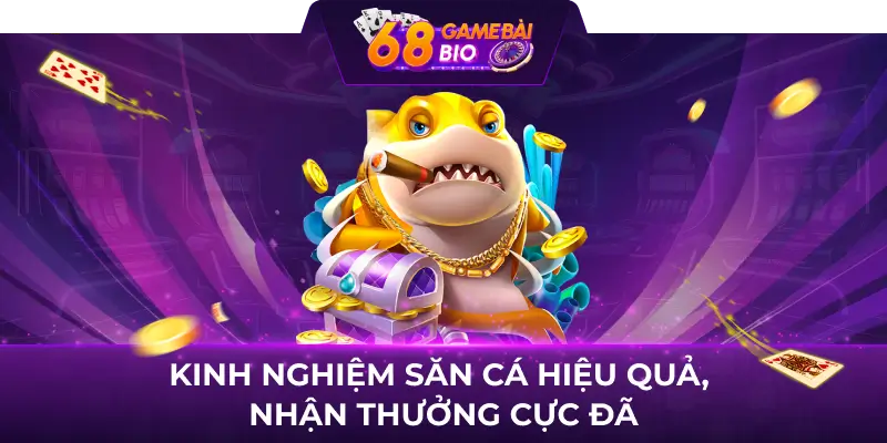 Bắn cá thần tài 68 game bài - Game đổi thưởng top 1 Việt Nam 5 Kinh nghiệm săn cá hiệu quả, nhận thưởng cực đã