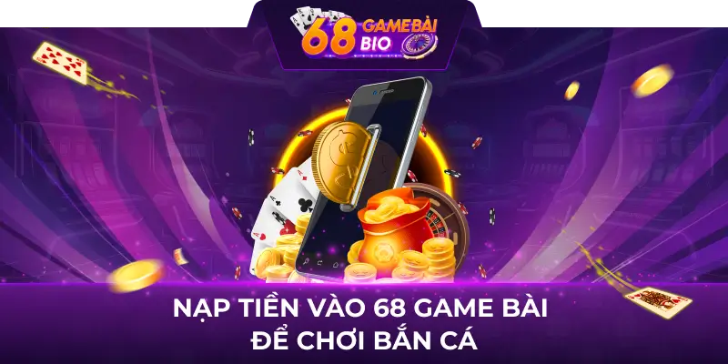 Bắn cá thần tài 68 game bài - Game đổi thưởng top 1 Việt Nam 3 Nạp tiền vào 68 game Bài để chơi bắn cá
